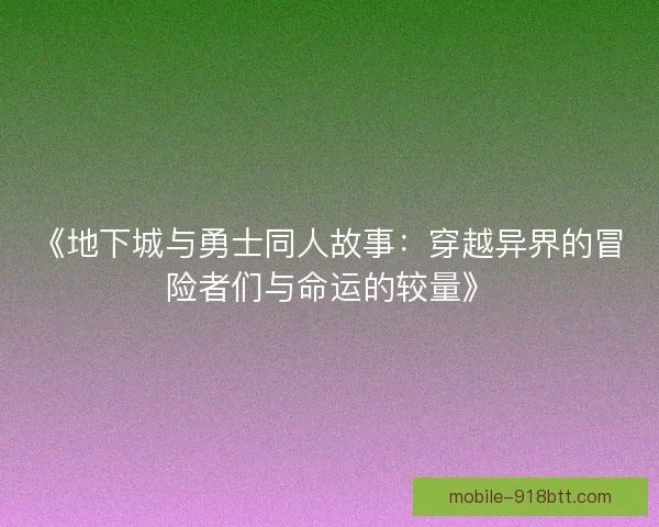 《地下城与勇士同人故事：穿越异界的冒险者们与命运的较量》