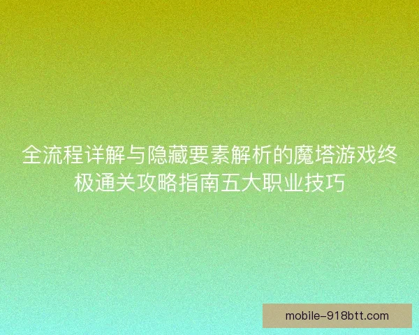 全流程详解与隐藏要素解析的魔塔游戏终极通关攻略指南五大职业技巧 全流程详解与隐藏要素解析的魔塔游戏终极通关攻略指南五大职业技巧