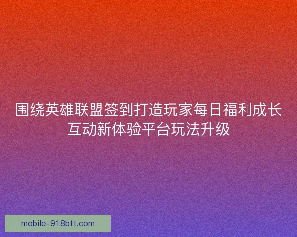 围绕英雄联盟签到打造玩家每日福利成长互动新体验平台玩法升级 围绕英雄联盟签到打造玩家每日福利成长互动新体验平台玩法升级