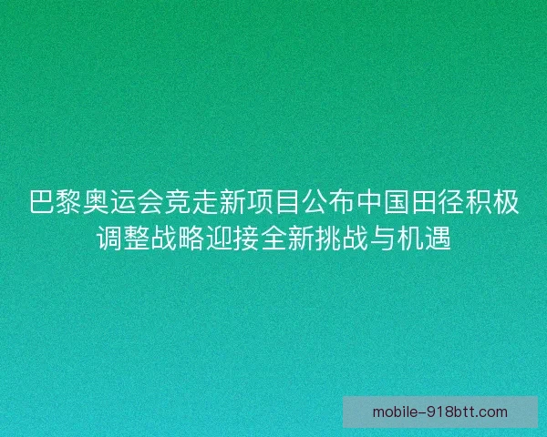 巴黎奥运会竞走新项目公布中国田径积极调整战略迎接全新挑战与机遇 巴黎奥运会竞走新项目公布中国田径积极调整战略迎接全新挑战与机遇