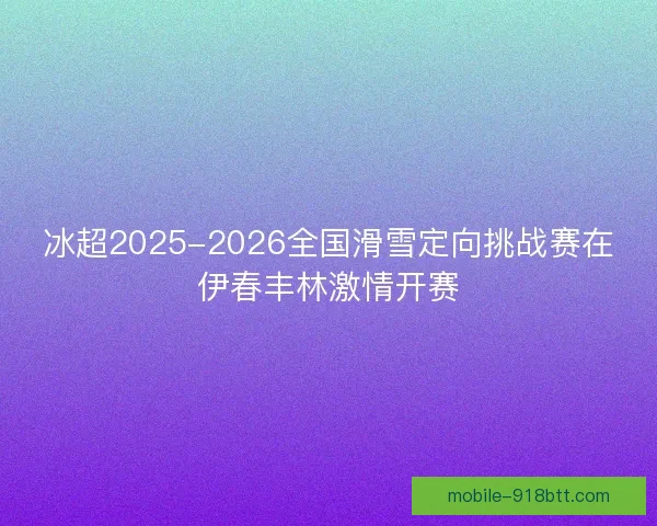 冰超2025-2026全国滑雪定向挑战赛在伊春丰林激情开赛