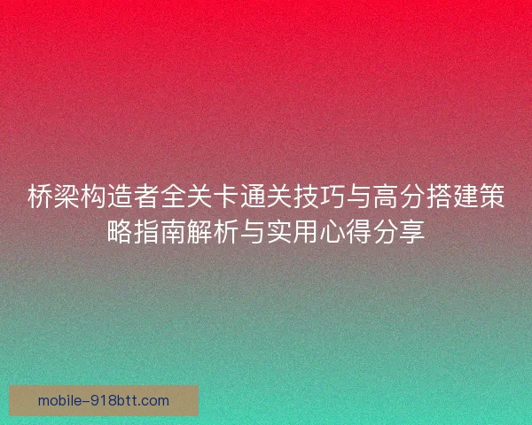 桥梁构造者全关卡通关技巧与高分搭建策略指南解析与实用心得分享