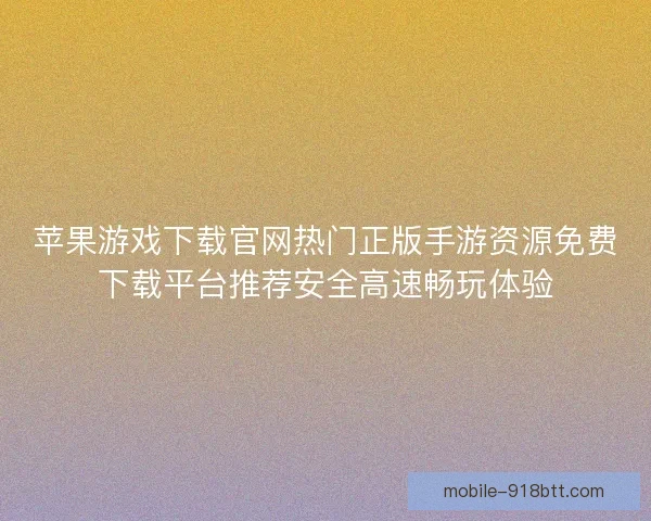 苹果游戏下载官网热门正版手游资源免费下载平台推荐安全高速畅玩体验