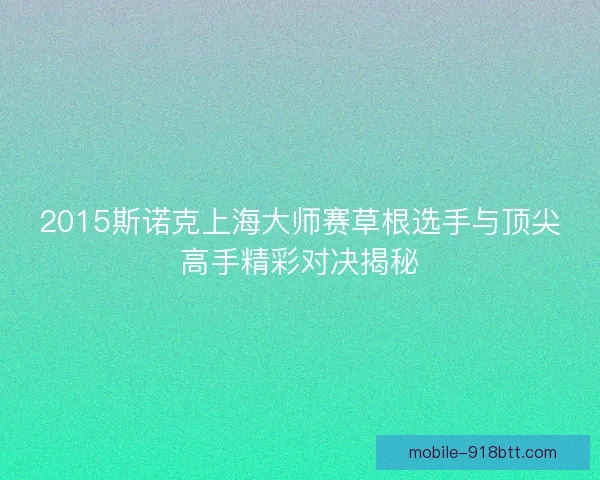 2015斯诺克上海大师赛草根选手与顶尖高手精彩对决揭秘 2015斯诺克上海大师赛草根选手与顶尖高手精彩对决揭秘