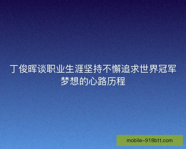 丁俊晖谈职业生涯坚持不懈追求世界冠军梦想的心路历程