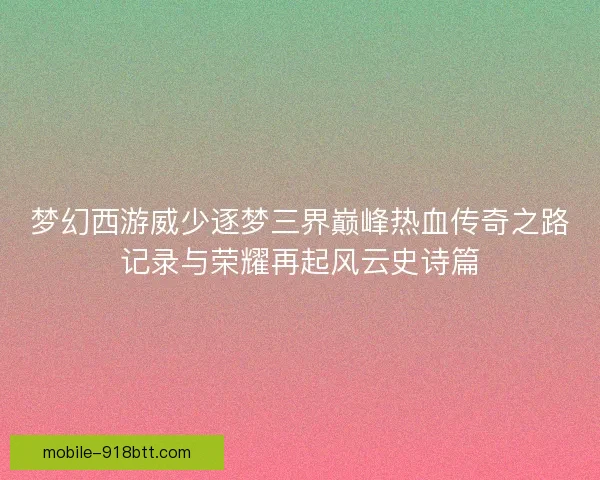 梦幻西游威少逐梦三界巅峰热血传奇之路记录与荣耀再起风云史诗篇