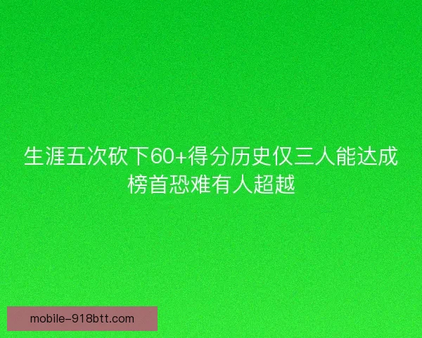 生涯五次砍下60+得分历史仅三人能达成榜首恐难有人超越