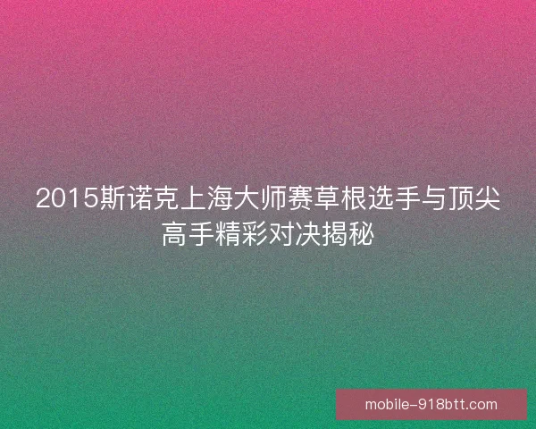2015斯诺克上海大师赛草根选手与顶尖高手精彩对决揭秘 2015斯诺克上海大师赛草根选手与顶尖高手精彩对决揭秘