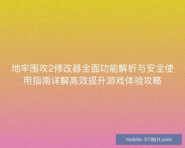 地牢围攻2修改器全面功能解析与安全使用指南详解高效提升游戏体验攻略