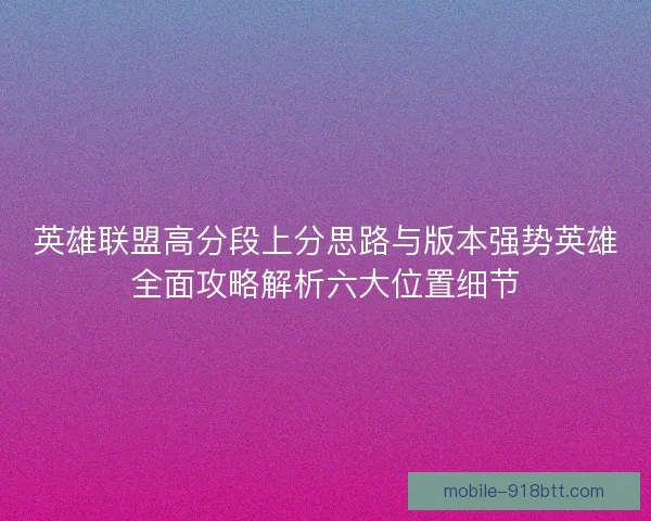 英雄联盟高分段上分思路与版本强势英雄全面攻略解析六大位置细节