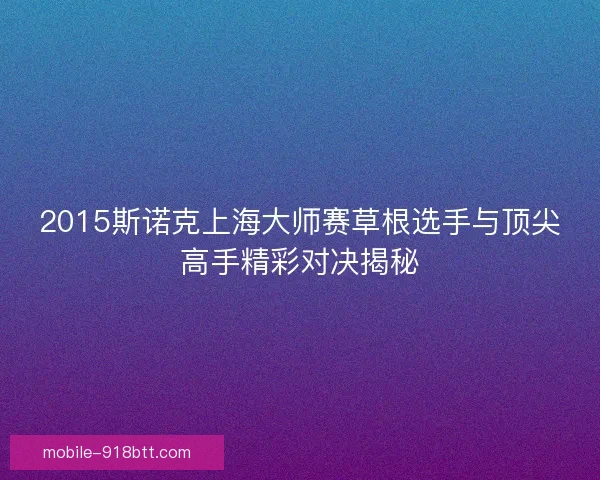 2015斯诺克上海大师赛草根选手与顶尖高手精彩对决揭秘 2015斯诺克上海大师赛草根选手与顶尖高手精彩对决揭秘