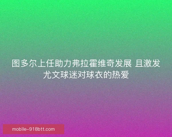 图多尔上任助力弗拉霍维奇发展 且激发尤文球迷对球衣的热爱 图多尔上任助力弗拉霍维奇发展 且激发尤文球迷对球衣的热爱
