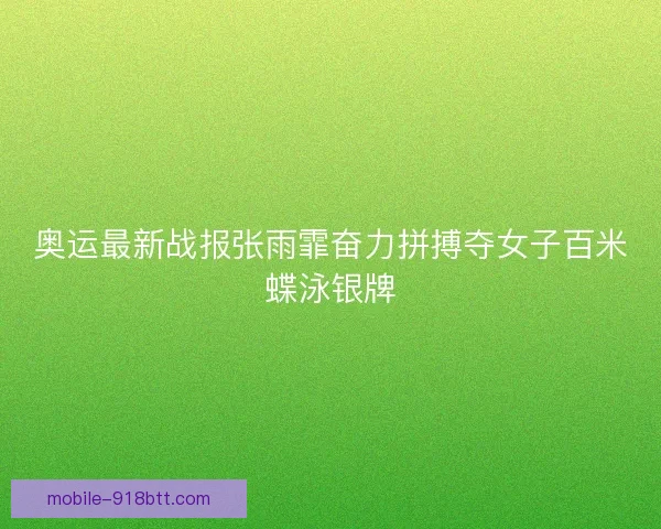 奥运最新战报张雨霏奋力拼搏夺女子百米蝶泳银牌
